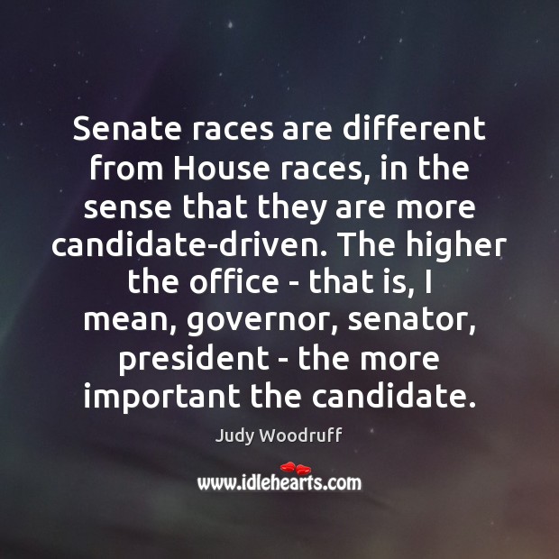 Senate races are different from House races, in the sense that they Judy Woodruff Picture Quote