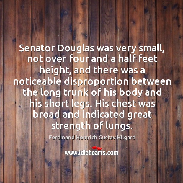 Senator douglas was very small, not over four and a half feet height, and there was a noticeable Ferdinand Heinrich Gustav Hilgard Picture Quote