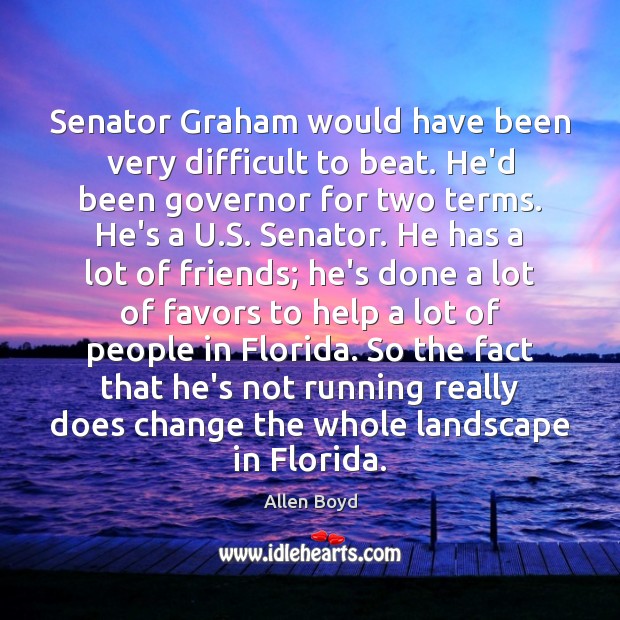Senator Graham would have been very difficult to beat. He’d been governor Allen Boyd Picture Quote