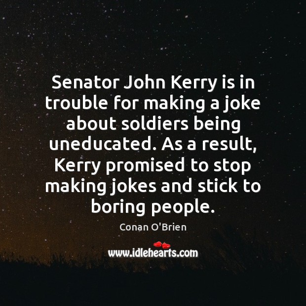 Senator John Kerry is in trouble for making a joke about soldiers Conan O’Brien Picture Quote