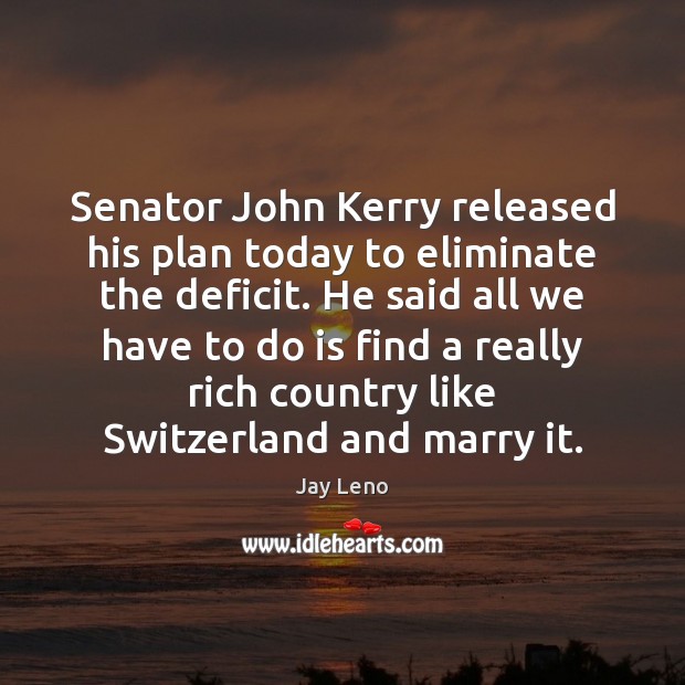 Senator John Kerry released his plan today to eliminate the deficit. He Jay Leno Picture Quote
