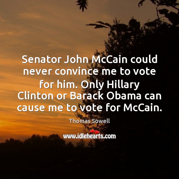Senator John McCain could never convince me to vote for him. Only Image