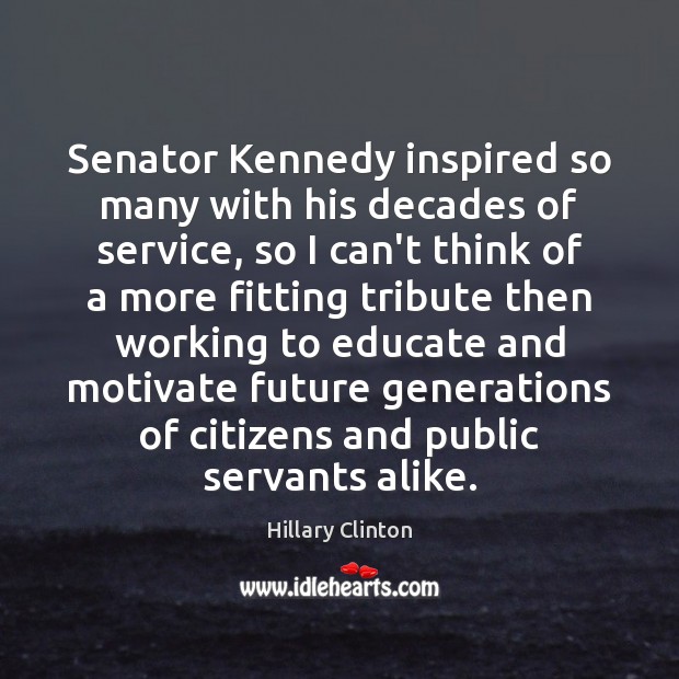 Senator Kennedy inspired so many with his decades of service, so I Hillary Clinton Picture Quote