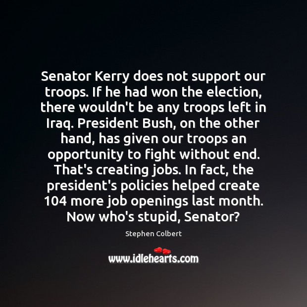 Senator Kerry does not support our troops. If he had won the Stephen Colbert Picture Quote