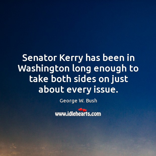 Senator Kerry has been in Washington long enough to take both sides George W. Bush Picture Quote