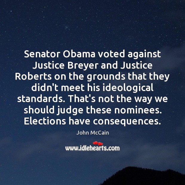 Senator Obama voted against Justice Breyer and Justice Roberts on the grounds John McCain Picture Quote