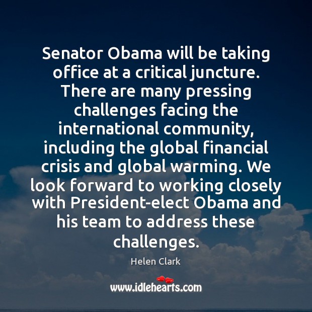 Senator Obama will be taking office at a critical juncture. There are Helen Clark Picture Quote