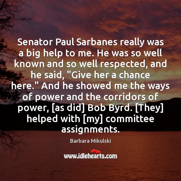 Senator Paul Sarbanes really was a big help to me. He was Barbara Mikulski Picture Quote