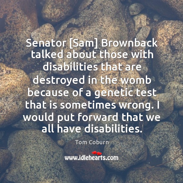 Senator [Sam] Brownback talked about those with disabilities that are destroyed in Image