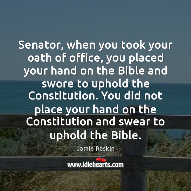 Senator, when you took your oath of office, you placed your hand Image