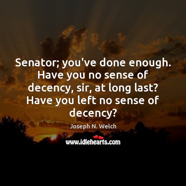 Senator; you’ve done enough. Have you no sense of decency, sir, at Joseph N. Welch Picture Quote