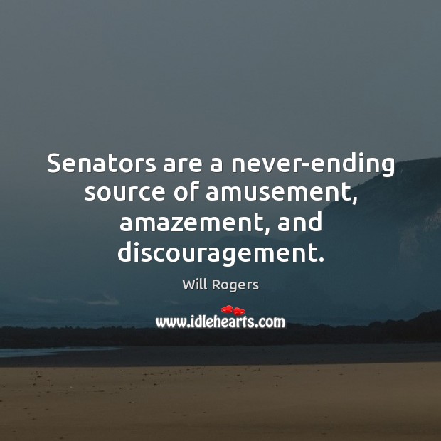 Senators are a never-ending source of amusement, amazement, and discouragement. Will Rogers Picture Quote