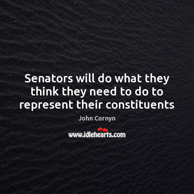 Senators will do what they think they need to do to represent their constituents John Cornyn Picture Quote