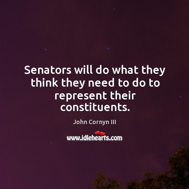 Senators will do what they think they need to do to represent their constituents. John Cornyn III Picture Quote
