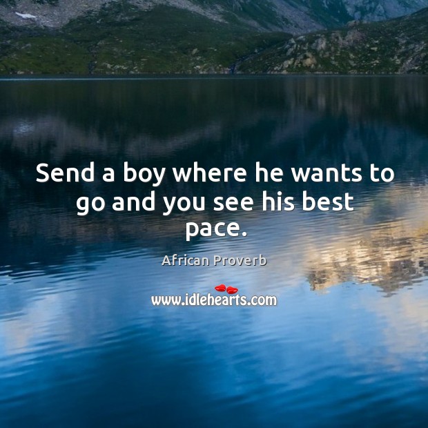 Send a boy where he wants to go and you see his best pace. African Proverbs Image