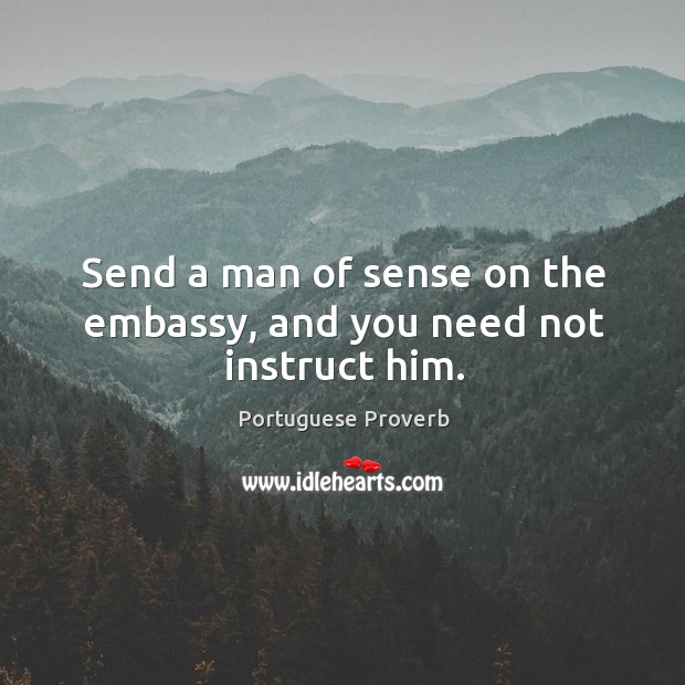 Send a man of sense on the embassy, and you need not instruct him. Portuguese Proverbs Image