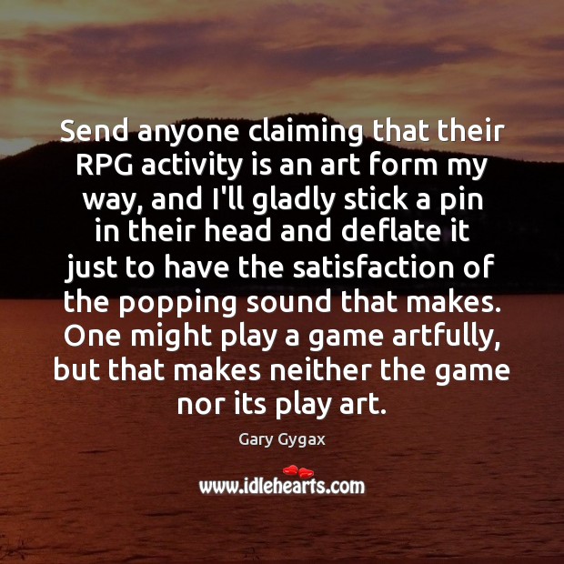 Send anyone claiming that their RPG activity is an art form my Gary Gygax Picture Quote