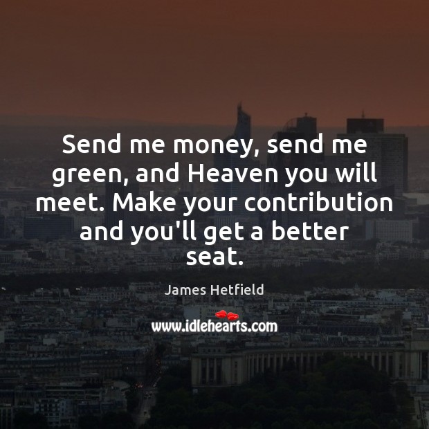 Send me money, send me green, and Heaven you will meet. Make James Hetfield Picture Quote