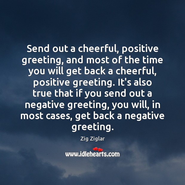 Send out a cheerful, positive greeting, and most of the time you Zig Ziglar Picture Quote