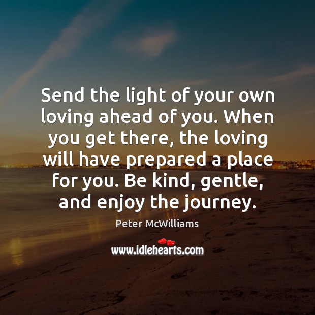 Send the light of your own loving ahead of you. When you Peter McWilliams Picture Quote