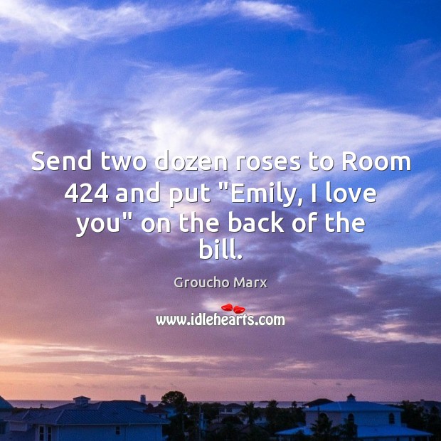 Send two dozen roses to Room 424 and put “Emily, I love you” on the back of the bill. Image