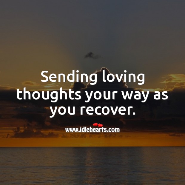 Sending loving thoughts your way as you recover. Get Well Soon Messages Image