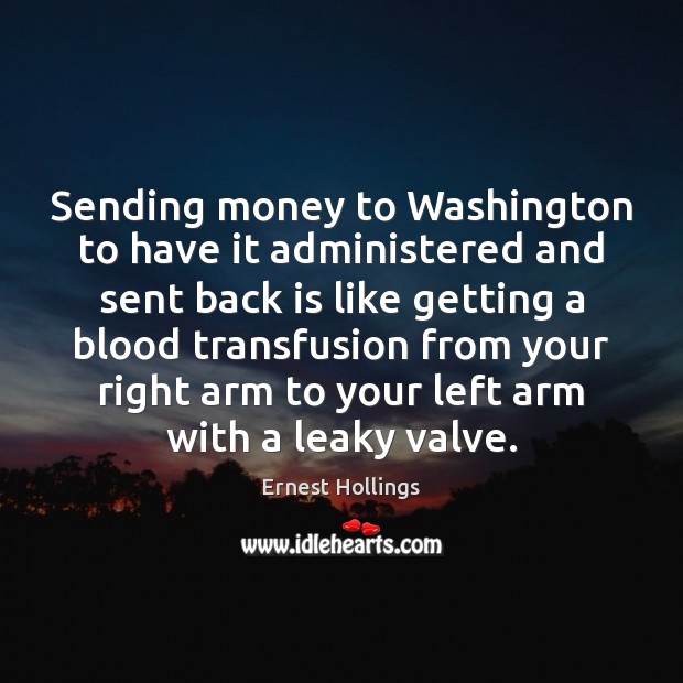 Sending money to Washington to have it administered and sent back is Ernest Hollings Picture Quote