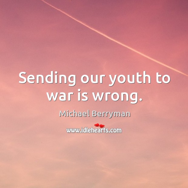 Sending our youth to war is wrong. Michael Berryman Picture Quote