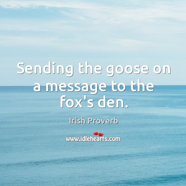 Sending the goose on a message to the fox’s den. Image