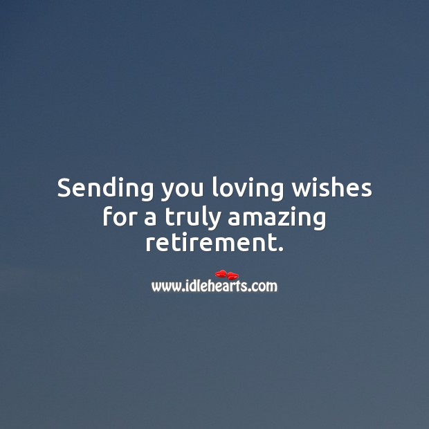 Sending you loving wishes for a truly amazing retirement. Retirement Messages Image