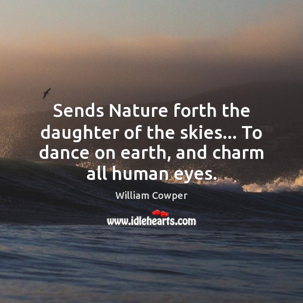Sends Nature forth the daughter of the skies… To dance on earth, William Cowper Picture Quote