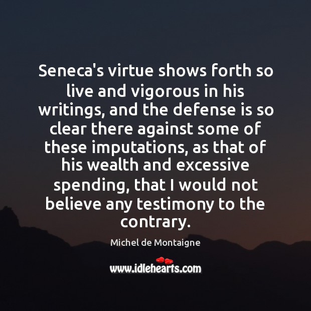 Seneca’s virtue shows forth so live and vigorous in his writings, and Michel de Montaigne Picture Quote