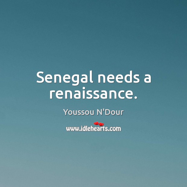 Senegal needs a renaissance. Youssou N’Dour Picture Quote