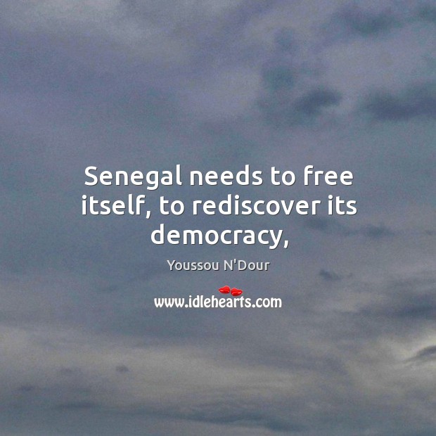 Senegal needs to free itself, to rediscover its democracy, Youssou N’Dour Picture Quote