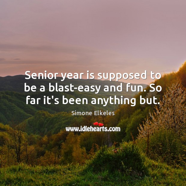 Senior year is supposed to be a blast-easy and fun. So far it’s been anything but. Simone Elkeles Picture Quote