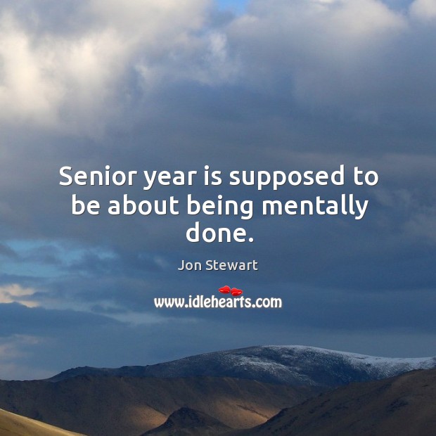 Senior year is supposed to be about being mentally done. Jon Stewart Picture Quote