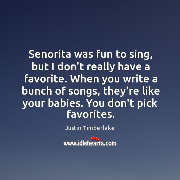 Senorita was fun to sing, but I don’t really have a favorite. Justin Timberlake Picture Quote