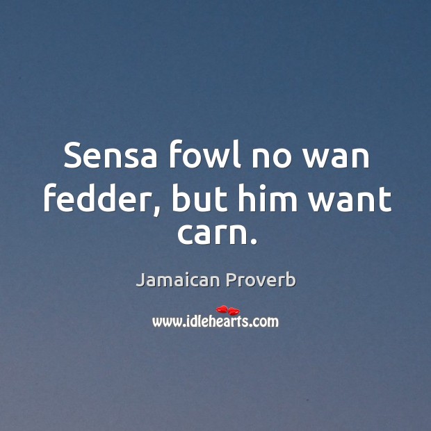 Sensa fowl no wan fedder, but him want carn. Jamaican Proverbs Image