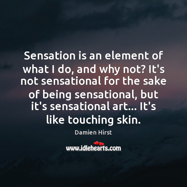 Sensation is an element of what I do, and why not? It’s Damien Hirst Picture Quote