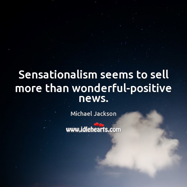 Sensationalism seems to sell more than wonderful-positive news. Michael Jackson Picture Quote