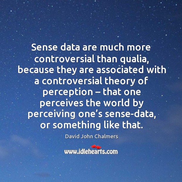 Sense data are much more controversial than qualia, because they are associated David John Chalmers Picture Quote