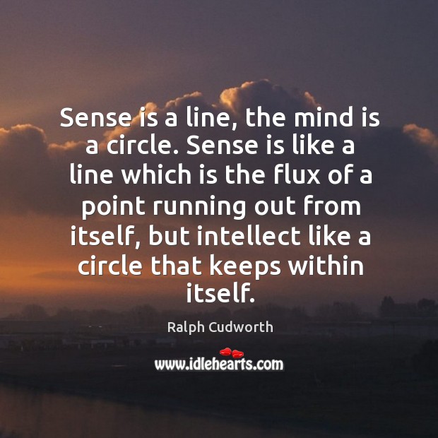Sense is a line, the mind is a circle. Sense is like a line which is the flux of a point Ralph Cudworth Picture Quote