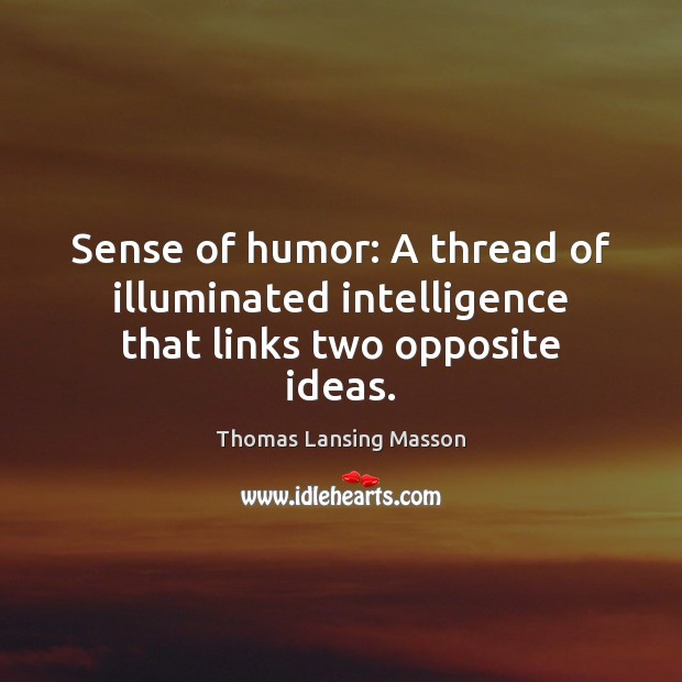 Sense of humor: A thread of illuminated intelligence that links two opposite ideas. Thomas Lansing Masson Picture Quote