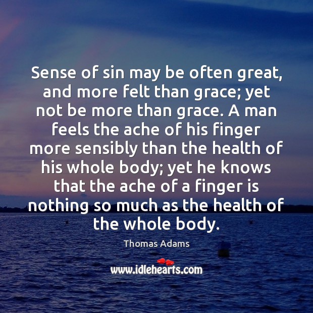 Sense of sin may be often great, and more felt than grace; Thomas Adams Picture Quote