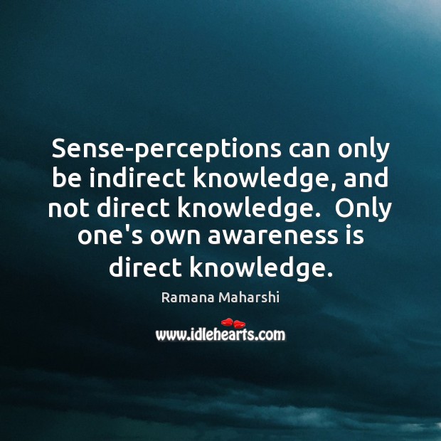 Sense-perceptions can only be indirect knowledge, and not direct knowledge.  Only one’s Image