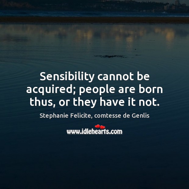Sensibility cannot be acquired; people are born thus, or they have it not. Stephanie Felicite, comtesse de Genlis Picture Quote