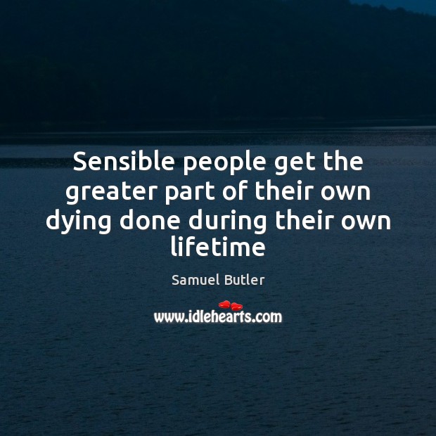 Sensible people get the greater part of their own dying done during their own lifetime Image