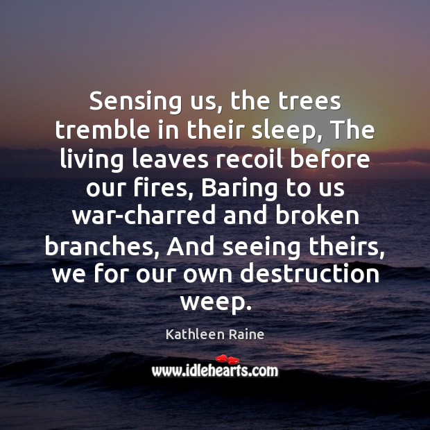 Sensing us, the trees tremble in their sleep, The living leaves recoil Kathleen Raine Picture Quote