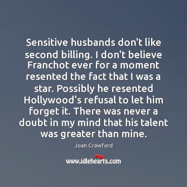Sensitive husbands don’t like second billing. I don’t believe Franchot ever for Joan Crawford Picture Quote
