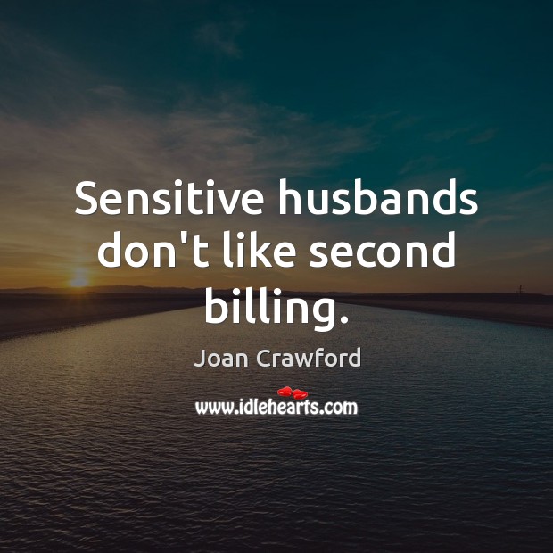 Sensitive husbands don’t like second billing. Joan Crawford Picture Quote